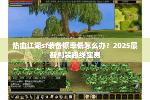 热血江湖sf装备爆率低怎么办？2025最新刷装路线实测