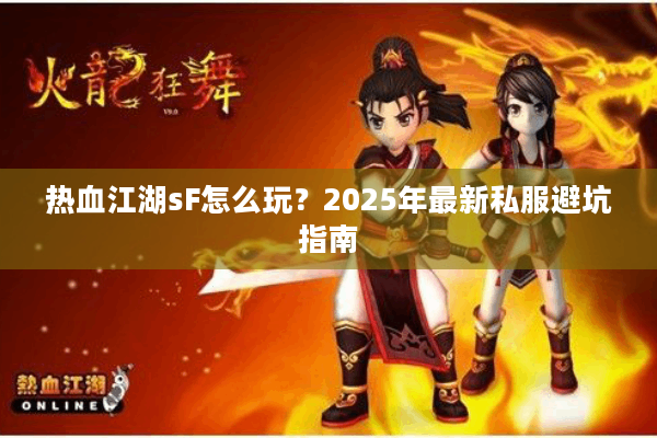 热血江湖sF怎么玩？2025年最新私服避坑指南