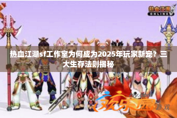 热血江湖sf工作室为何成为2025年玩家新宠？三大生存法则揭秘