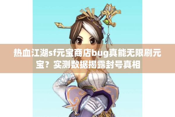 热血江湖sf元宝商店bug真能无限刷元宝？实测数据揭露封号真相