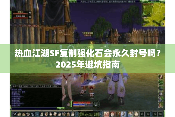 热血江湖SF复制强化石会永久封号吗？2025年避坑指南