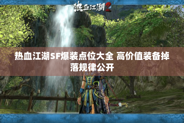 热血江湖SF爆装点位大全 高价值装备掉落规律公开