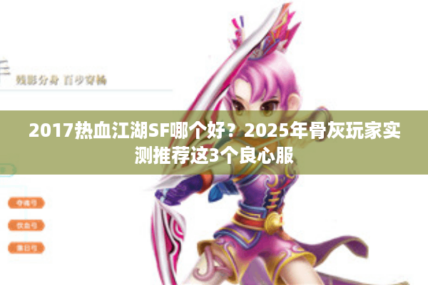 2017热血江湖SF哪个好？2025年骨灰玩家实测推荐这3个良心服