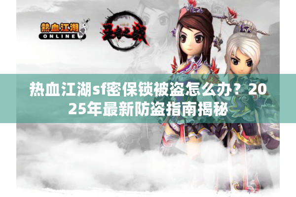 热血江湖sf密保锁被盗怎么办？2025年最新防盗指南揭秘