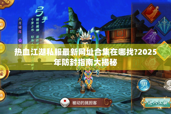 热血江湖私服最新网址合集在哪找?2025年防封指南大揭秘