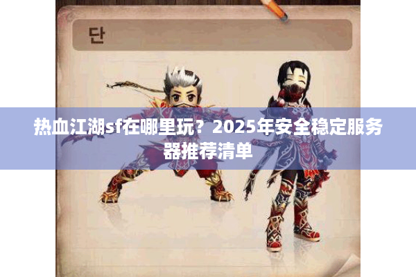 热血江湖sf在哪里玩？2025年安全稳定服务器推荐清单