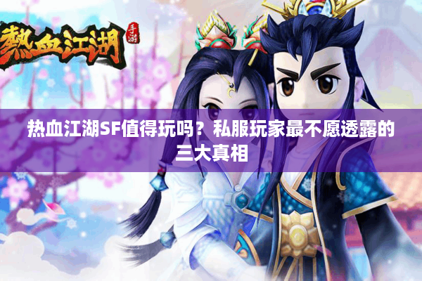 热血江湖SF值得玩吗？私服玩家最不愿透露的三大真相