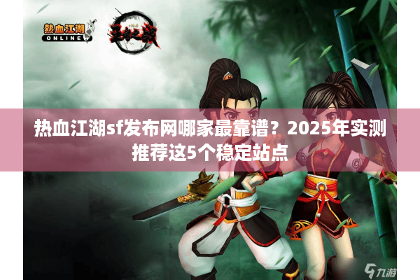 热血江湖sf发布网哪家最靠谱？2025年实测推荐这5个稳定站点