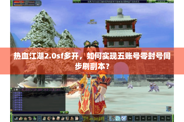 热血江湖2.0sf多开，如何实现五账号零封号同步刷副本？