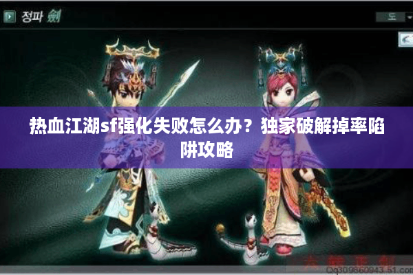 热血江湖sf强化失败怎么办？独家破解掉率陷阱攻略