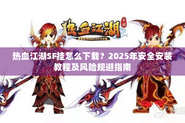 热血江湖SF挂怎么下载？2025年安全安装教程及风险规避指南