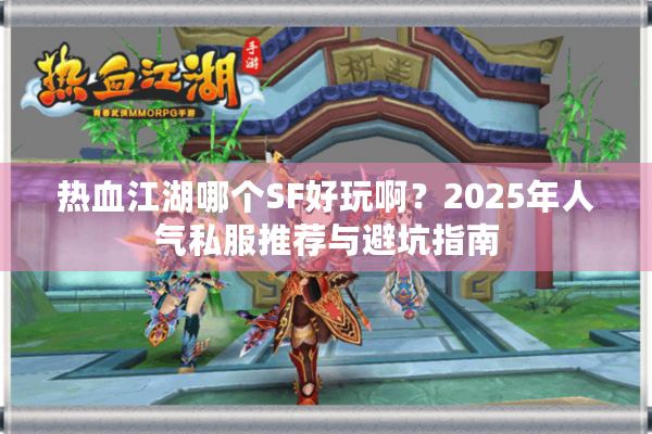 热血江湖哪个SF好玩啊？2025年人气私服推荐与避坑指南