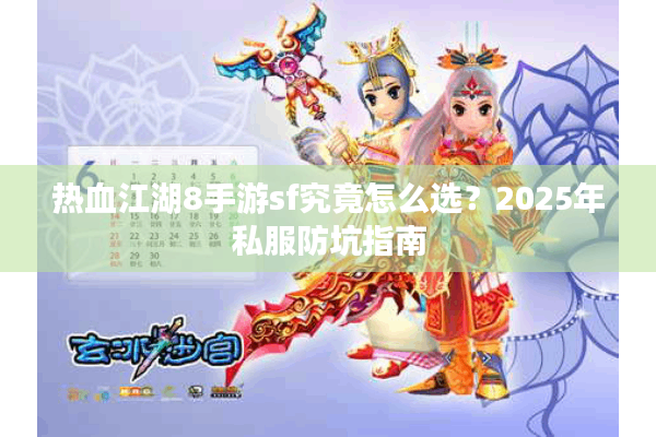 热血江湖8手游sf究竟怎么选？2025年私服防坑指南
