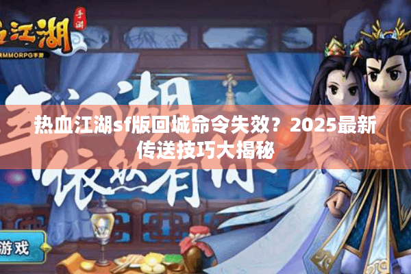 热血江湖sf版回城命令失效？2025最新传送技巧大揭秘