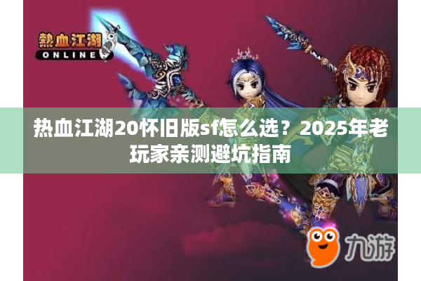 热血江湖20怀旧版sf怎么选？2025年老玩家亲测避坑指南
