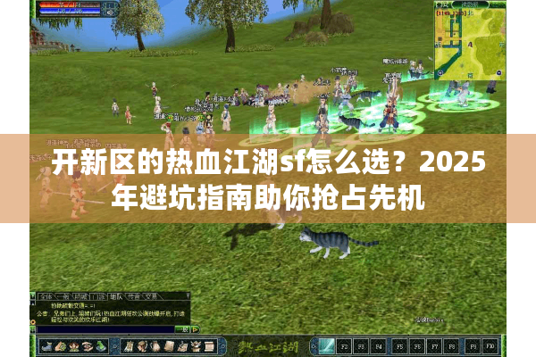 开新区的热血江湖sf怎么选？2025年避坑指南助你抢占先机