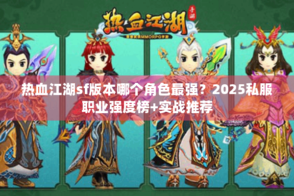 热血江湖sf版本哪个角色最强？2025私服职业强度榜+实战推荐
