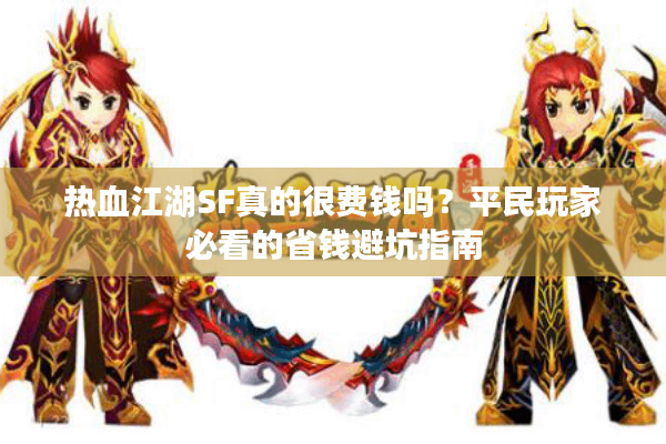 热血江湖SF真的很费钱吗？平民玩家必看的省钱避坑指南