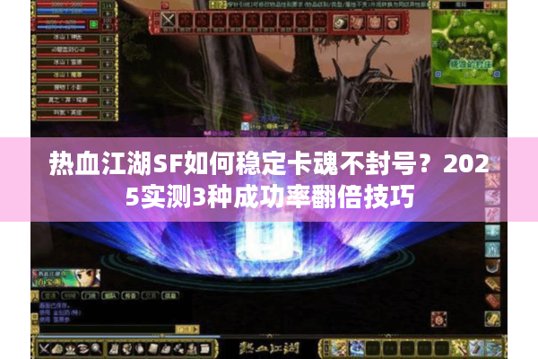 热血江湖SF如何稳定卡魂不封号？2025实测3种成功率翻倍技巧