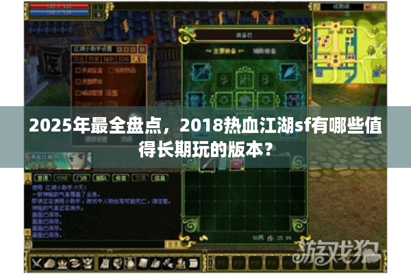 2025年最全盘点，2018热血江湖sf有哪些值得长期玩的版本？