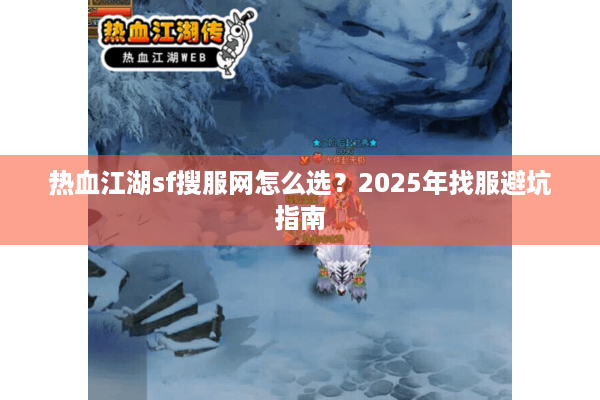 热血江湖sf搜服网怎么选？2025年找服避坑指南