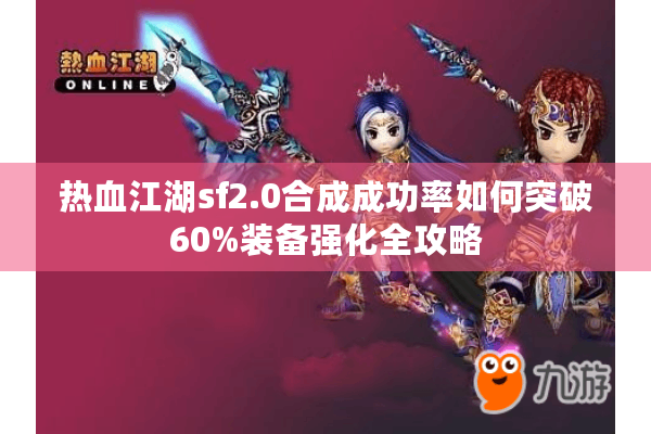 热血江湖sf2.0合成成功率如何突破60%装备强化全攻略