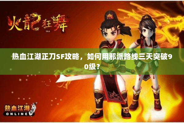 热血江湖正刀SF攻略，如何用邪派路线三天突破90级？