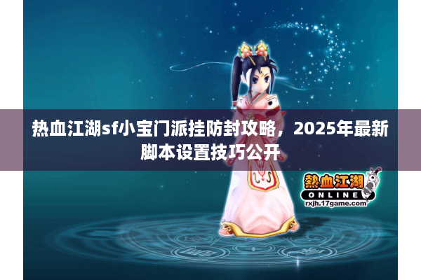 热血江湖sf小宝门派挂防封攻略，2025年最新脚本设置技巧公开