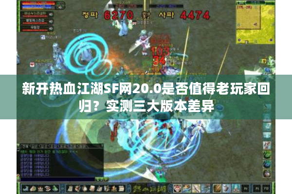 新开热血江湖SF网20.0是否值得老玩家回归？实测三大版本差异