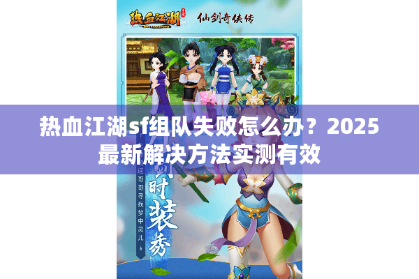 热血江湖sf组队失败怎么办？2025最新解决方法实测有效