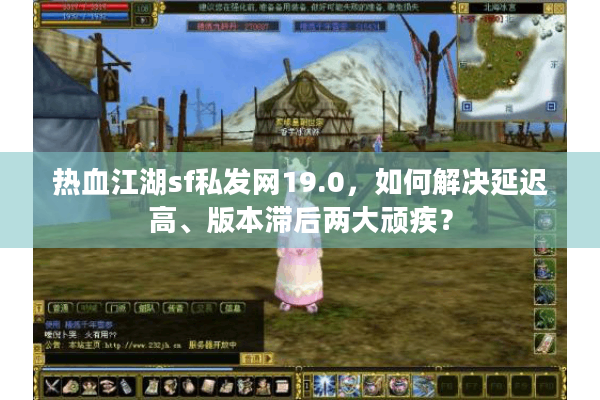 热血江湖sf私发网19.0，如何解决延迟高、版本滞后两大顽疾？