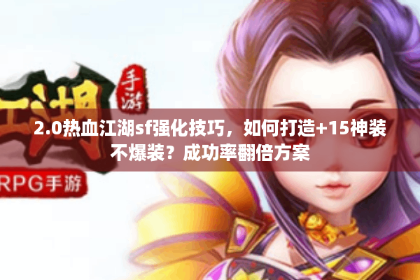 2.0热血江湖sf强化技巧，如何打造+15神装不爆装？成功率翻倍方案