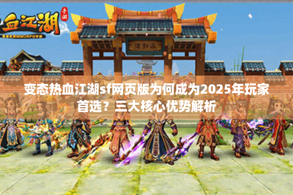 变态热血江湖sf网页版为何成为2025年玩家首选？三大核心优势解析