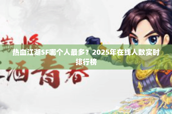 热血江湖SF哪个人最多？2025年在线人数实时排行榜