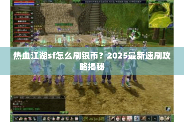 热血江湖sf怎么刷银币？2025最新速刷攻略揭秘