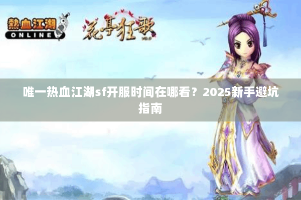 唯一热血江湖sf开服时间在哪看？2025新手避坑指南