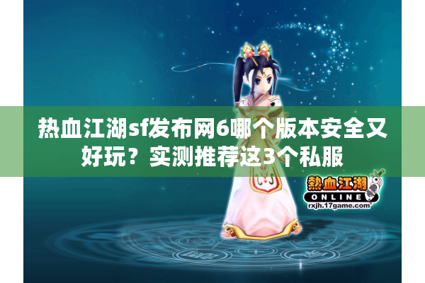 热血江湖sf发布网6哪个版本安全又好玩？实测推荐这3个私服