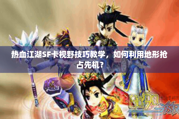 热血江湖SF卡视野技巧教学，如何利用地形抢占先机？