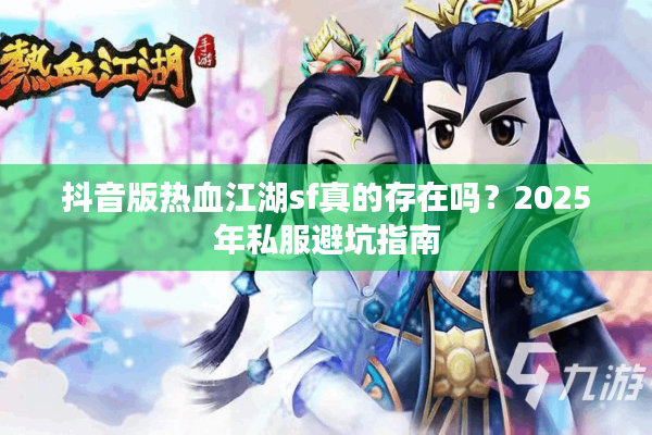 抖音版热血江湖sf真的存在吗？2025年私服避坑指南
