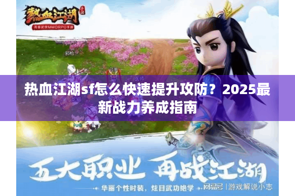 热血江湖sf怎么快速提升攻防？2025最新战力养成指南