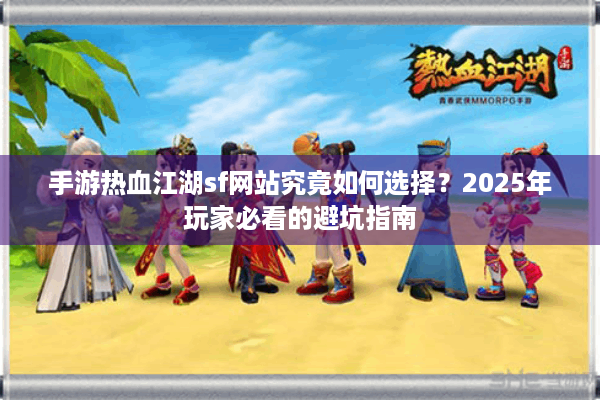 手游热血江湖sf网站究竟如何选择？2025年玩家必看的避坑指南