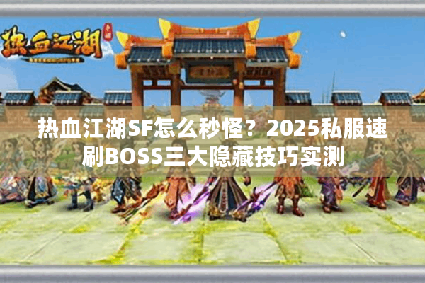 热血江湖SF怎么秒怪？2025私服速刷BOSS三大隐藏技巧实测