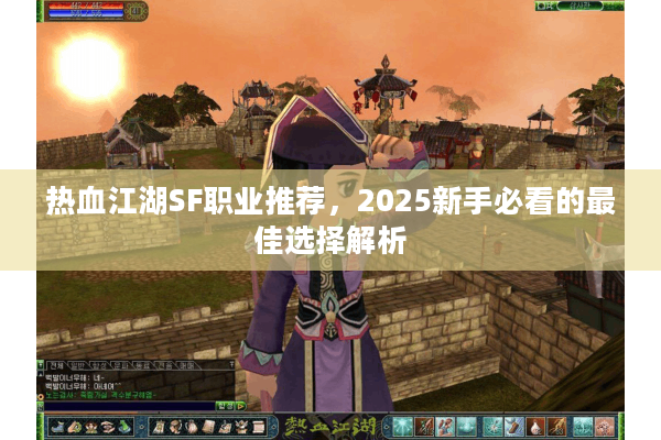 热血江湖SF职业推荐，2025新手必看的最佳选择解析