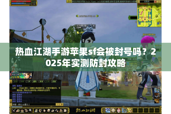 热血江湖手游苹果sf会被封号吗？2025年实测防封攻略