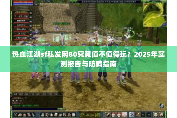 热血江湖sf私发网80究竟值不值得玩？2025年实测报告与防骗指南