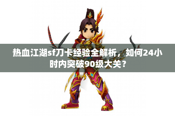 热血江湖sf刀卡经验全解析，如何24小时内突破90级大关？