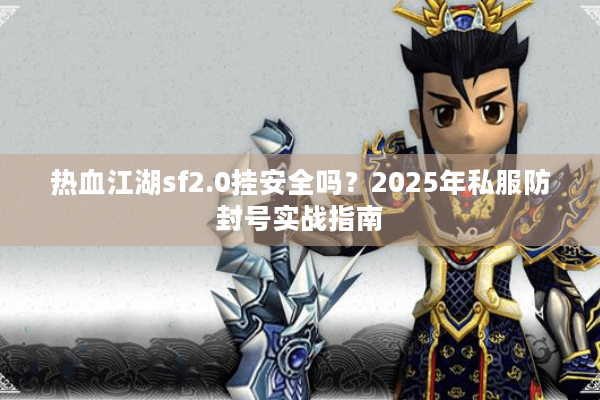 热血江湖sf2.0挂安全吗？2025年私服防封号实战指南
