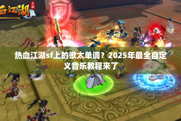 热血江湖sf上的歌太单调？2025年最全自定义音乐教程来了