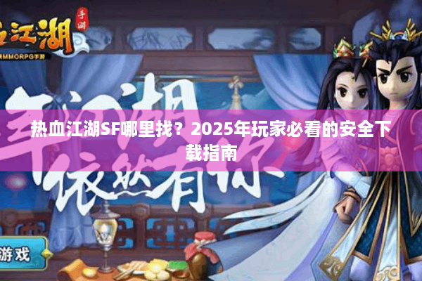 热血江湖SF哪里找？2025年玩家必看的安全下载指南