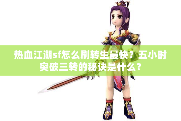 热血江湖sf怎么刷转生最快？五小时突破三转的秘诀是什么？